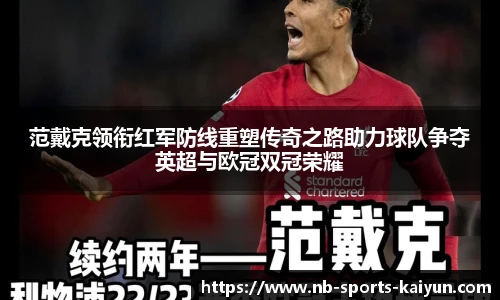 范戴克领衔红军防线重塑传奇之路助力球队争夺英超与欧冠双冠荣耀