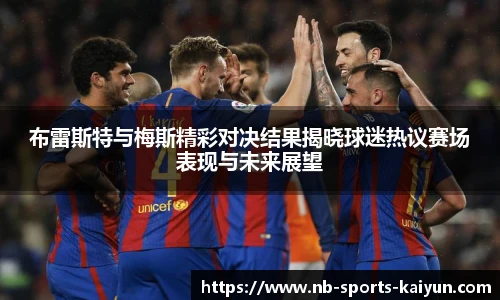 布雷斯特与梅斯精彩对决结果揭晓球迷热议赛场表现与未来展望