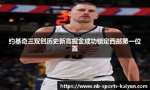 约基奇三双创历史新高掘金成功锁定西部第一位置